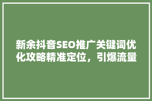 新余抖音SEO推广关键词优化攻略精准定位，引爆流量
