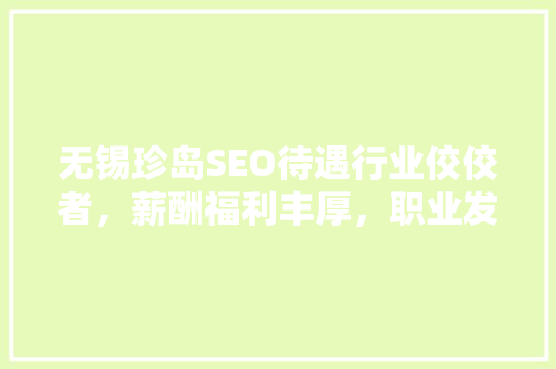 无锡珍岛SEO待遇行业佼佼者，薪酬福利丰厚，职业发展广阔