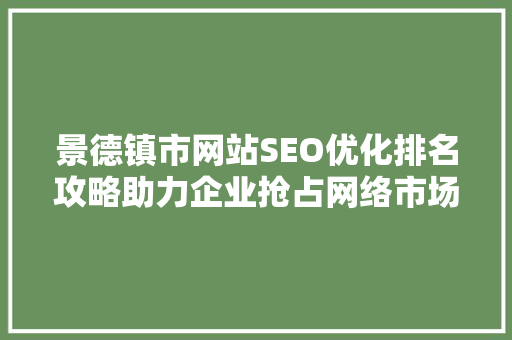 景德镇市网站SEO优化排名攻略助力企业抢占网络市场制高点