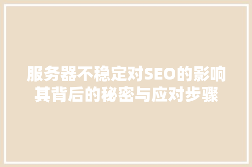服务器不稳定对SEO的影响其背后的秘密与应对步骤