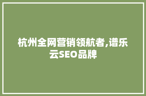 杭州全网营销领航者,谱乐云SEO品牌