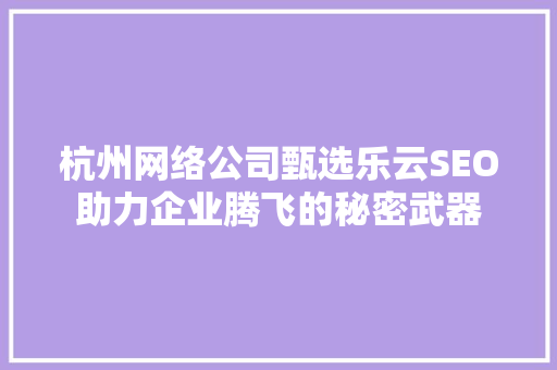 杭州网络公司甄选乐云SEO助力企业腾飞的秘密武器