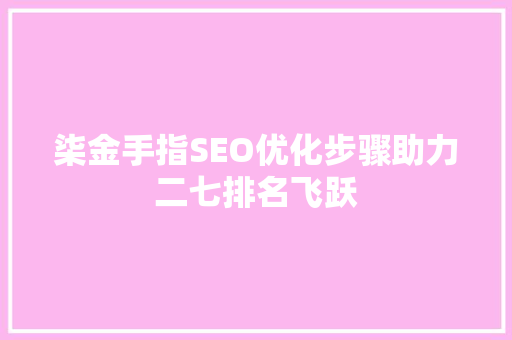 柒金手指SEO优化步骤助力二七排名飞跃