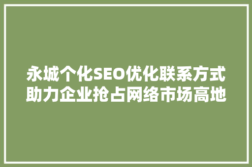 永城个化SEO优化联系方式助力企业抢占网络市场高地