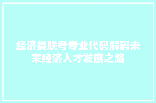 经济类联考专业代码解码未来经济人才发展之路