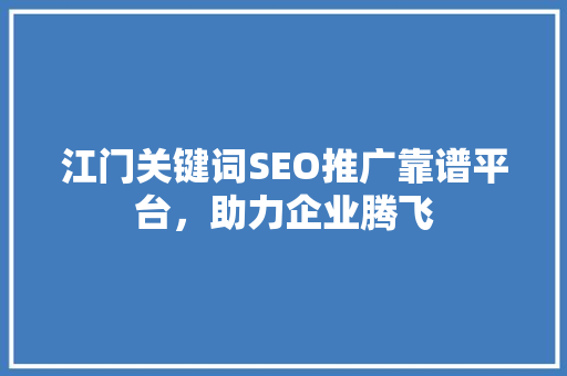 江门关键词SEO推广靠谱平台，助力企业腾飞