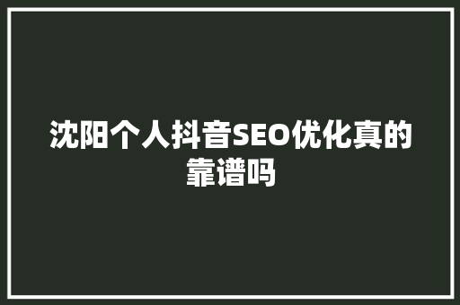沈阳个人抖音SEO优化真的靠谱吗