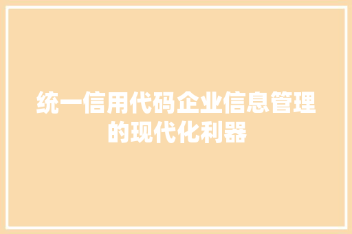 统一信用代码企业信息管理的现代化利器