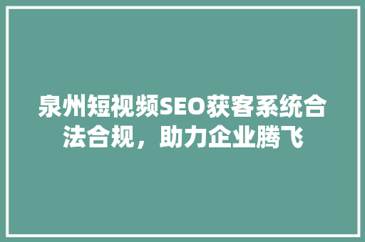 泉州短视频SEO获客系统合法合规，助力企业腾飞