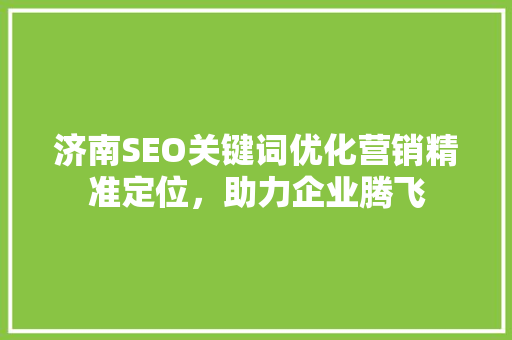 济南SEO关键词优化营销精准定位，助力企业腾飞