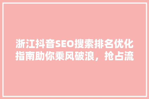 浙江抖音SEO搜索排名优化指南助你乘风破浪，抢占流量高地