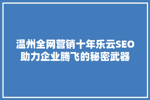 温州全网营销十年乐云SEO助力企业腾飞的秘密武器