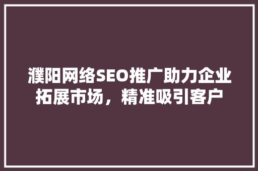 濮阳网络SEO推广助力企业拓展市场，精准吸引客户