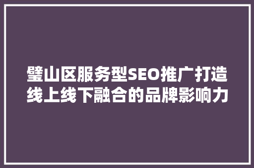 璧山区服务型SEO推广打造线上线下融合的品牌影响力