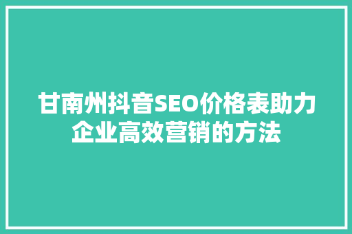 甘南州抖音SEO价格表助力企业高效营销的方法