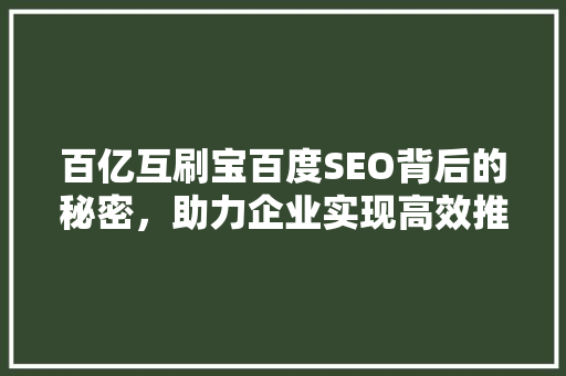 百亿互刷宝百度SEO背后的秘密，助力企业实现高效推广