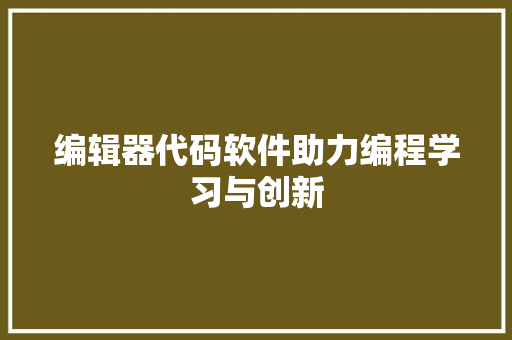 编辑器代码软件助力编程学习与创新