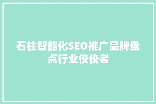 石柱智能化SEO推广品牌盘点行业佼佼者
