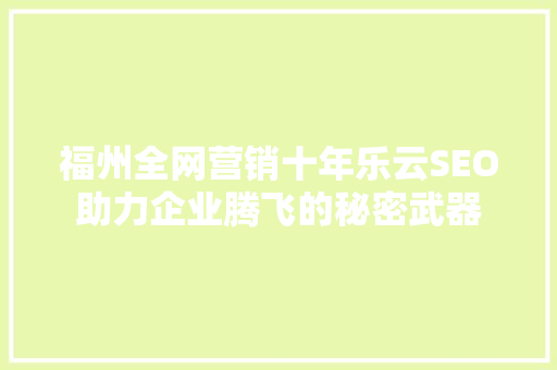 福州全网营销十年乐云SEO助力企业腾飞的秘密武器