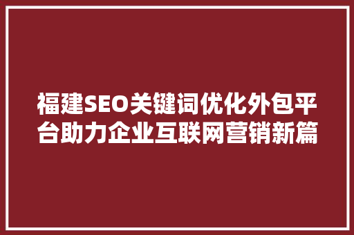 福建SEO关键词优化外包平台助力企业互联网营销新篇章