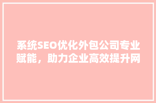 系统SEO优化外包公司专业赋能，助力企业高效提升网站排名