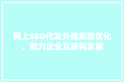 网上SEO代发外推高效优化，助力企业互联网发展