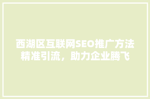 西湖区互联网SEO推广方法精准引流，助力企业腾飞