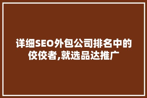 详细SEO外包公司排名中的佼佼者,就选品达推广