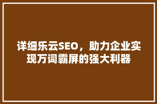 详细乐云SEO，助力企业实现万词霸屏的强大利器