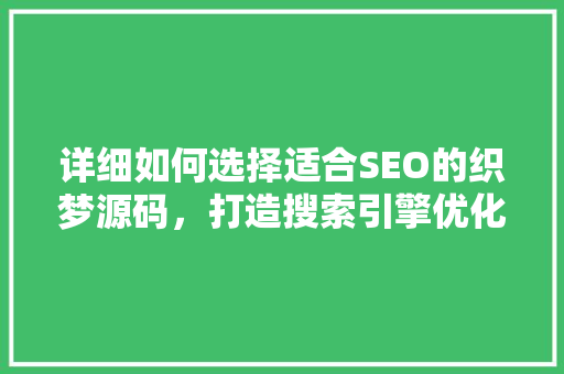 详细如何选择适合SEO的织梦源码，打造搜索引擎优化利器