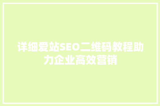 详细爱站SEO二维码教程助力企业高效营销