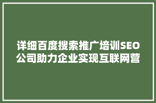 详细百度搜索推广培训SEO公司助力企业实现互联网营销新突破