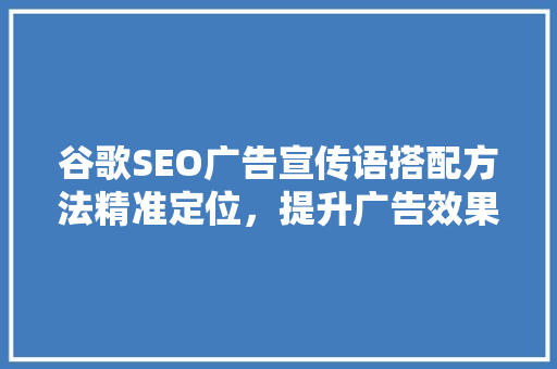 谷歌SEO广告宣传语搭配方法精准定位，提升广告效果