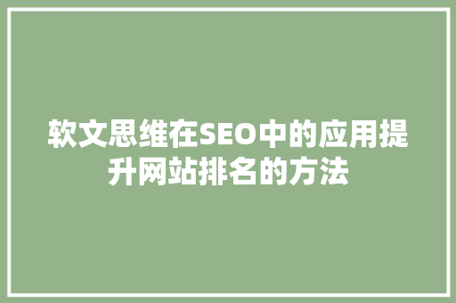 软文思维在SEO中的应用提升网站排名的方法