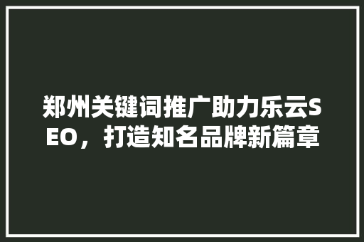 郑州关键词推广助力乐云SEO，打造知名品牌新篇章