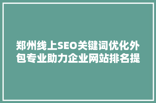 郑州线上SEO关键词优化外包专业助力企业网站排名提升
