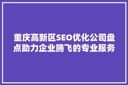 重庆高新区SEO优化公司盘点助力企业腾飞的专业服务