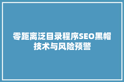 零距离泛目录程序SEO黑帽技术与风险预警