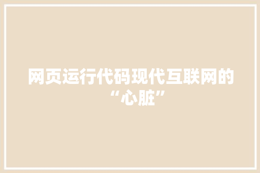 网页运行代码现代互联网的“心脏”
