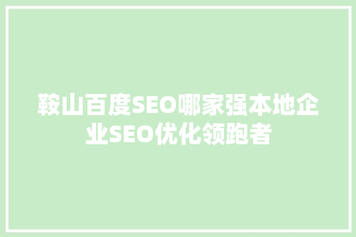 鞍山百度SEO哪家强本地企业SEO优化领跑者
