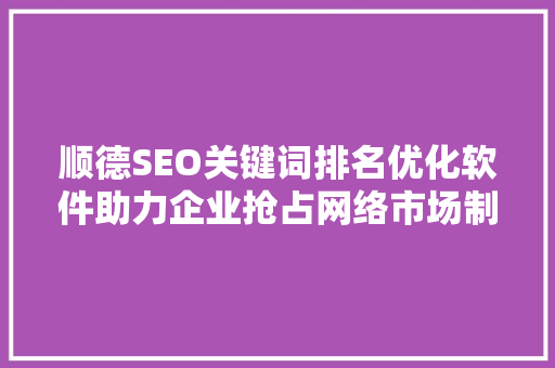 顺德SEO关键词排名优化软件助力企业抢占网络市场制高点