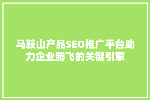 马鞍山产品SEO推广平台助力企业腾飞的关键引擎