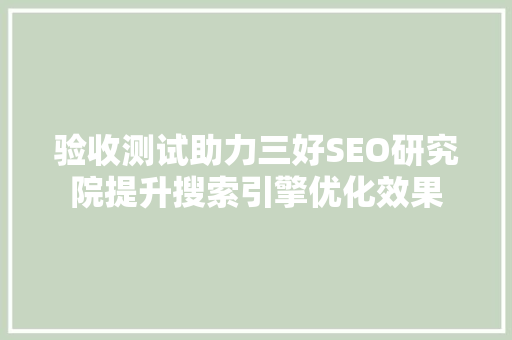 验收测试助力三好SEO研究院提升搜索引擎优化效果