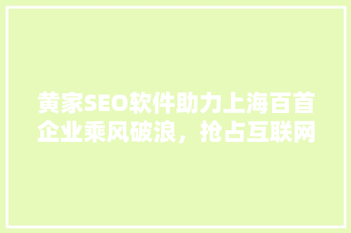黄家SEO软件助力上海百首企业乘风破浪，抢占互联网市场制高点