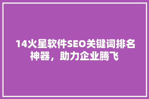 14火星软件SEO关键词排名神器，助力企业腾飞