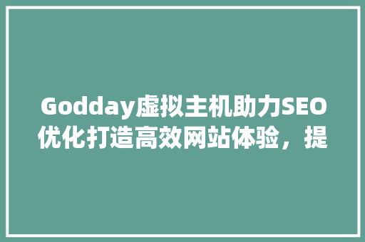 Godday虚拟主机助力SEO优化打造高效网站体验，提升搜索引擎排名