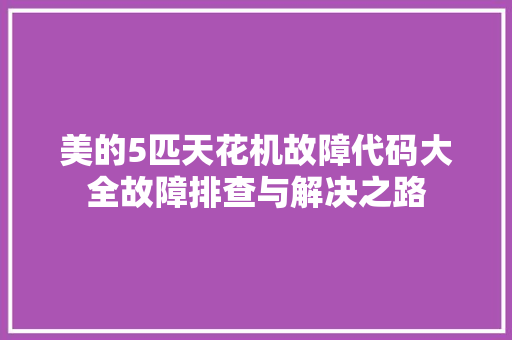 美的5匹天花机故障代码大全故障排查与解决之路