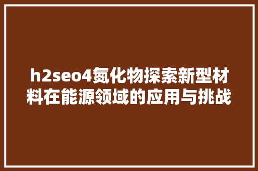 h2seo4氮化物探索新型材料在能源领域的应用与挑战  第1张