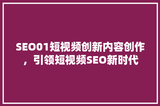 SEO01短视频创新内容创作，引领短视频SEO新时代