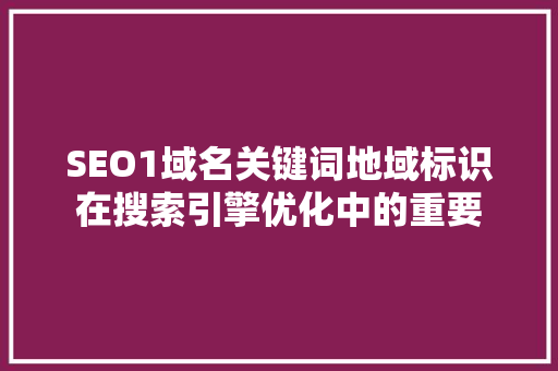 SEO1域名关键词地域标识在搜索引擎优化中的重要
